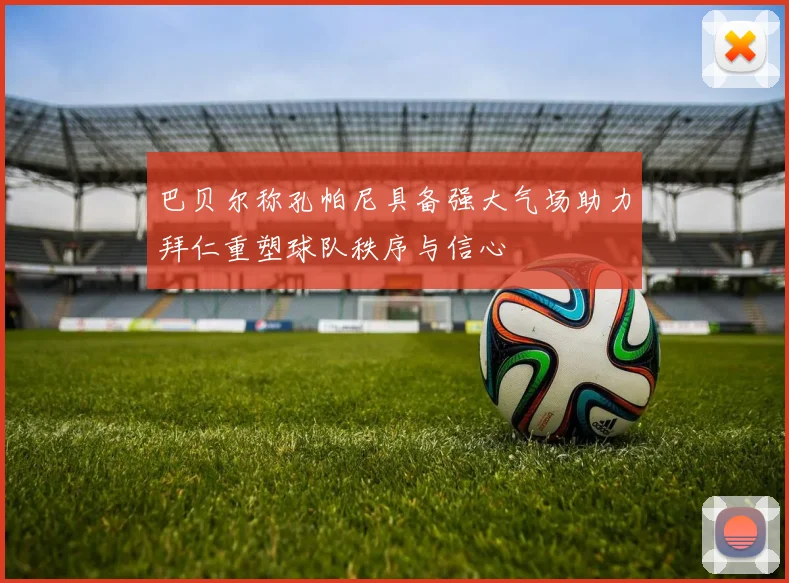 巴贝尔称孔帕尼具备强大气场助力拜仁重塑球队秩序与信心