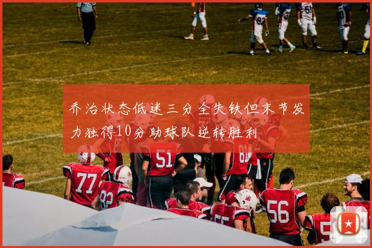 乔治状态低迷三分全失铁但末节发力独得10分助球队逆转胜利