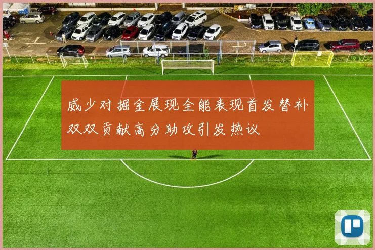 威少对掘金展现全能表现首发替补双双贡献高分助攻引发热议