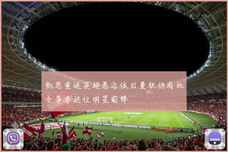 凯恩重返英超悬念依旧曼联仍有机会争夺这位明星前锋