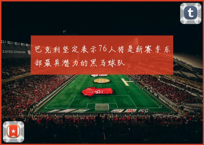 巴克利坚定表示76人将是新赛季东部最具潜力的黑马球队