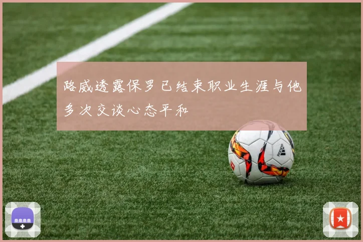 路威透露保罗已结束职业生涯与他多次交谈心态平和