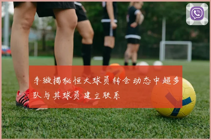 李璇揭秘恒大球员转会动态中超多队与其球员建立联系