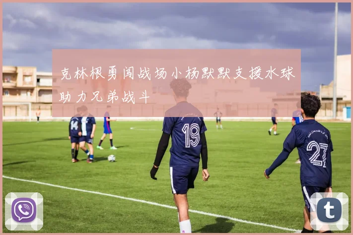 克林根勇闯战场小杨默默支援水球助力兄弟战斗