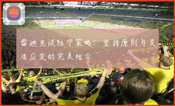 雷迪克谈防守策略：坚持原则与灵活应变的完美结合